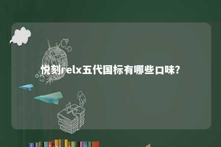悦刻relx五代国标有哪些口味？ 